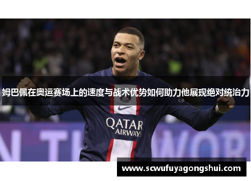 姆巴佩在奥运赛场上的速度与战术优势如何助力他展现绝对统治力