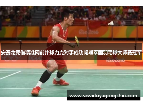 安赛龙凭借精准网前扑球力克对手成功问鼎泰国羽毛球大师赛冠军