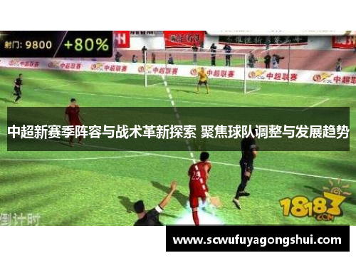 中超新赛季阵容与战术革新探索 聚焦球队调整与发展趋势