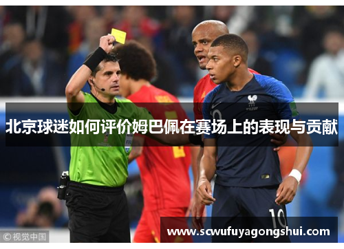 北京球迷如何评价姆巴佩在赛场上的表现与贡献