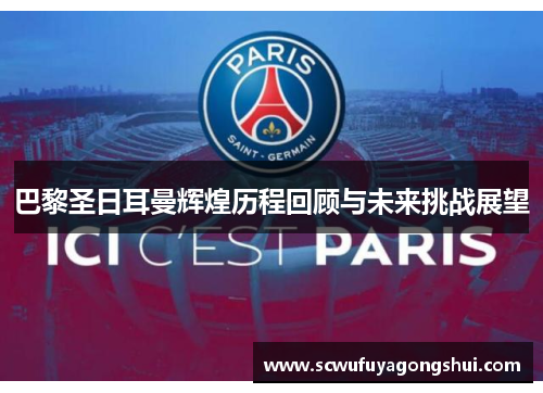 巴黎圣日耳曼辉煌历程回顾与未来挑战展望