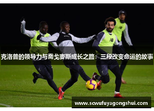 克洛普的领导力与喬戈麥斯成长之路：三段改变命运的故事