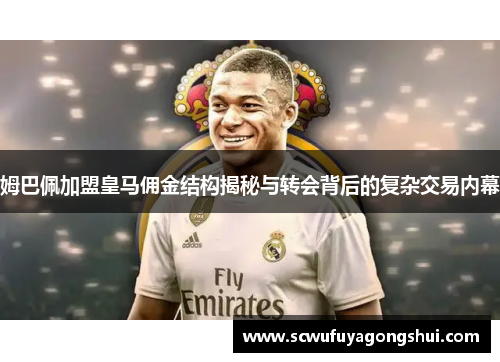 姆巴佩加盟皇马佣金结构揭秘与转会背后的复杂交易内幕
