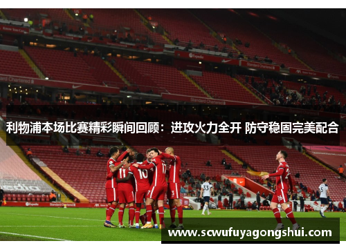 利物浦本场比赛精彩瞬间回顾：进攻火力全开 防守稳固完美配合