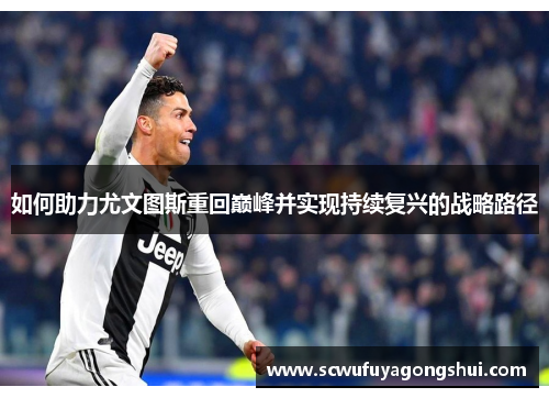 如何助力尤文图斯重回巅峰并实现持续复兴的战略路径