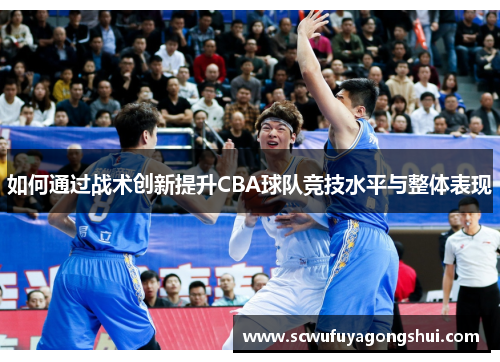 如何通过战术创新提升CBA球队竞技水平与整体表现