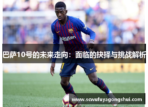 巴萨10号的未来走向：面临的抉择与挑战解析