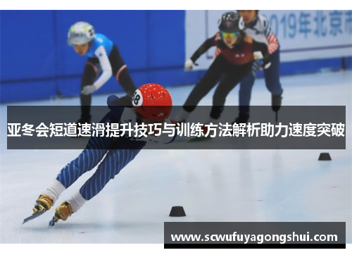 亚冬会短道速滑提升技巧与训练方法解析助力速度突破