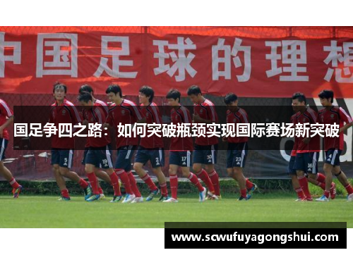 国足争四之路：如何突破瓶颈实现国际赛场新突破