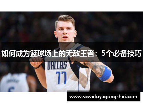 如何成为篮球场上的无敌王者：5个必备技巧