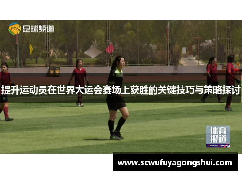 提升运动员在世界大运会赛场上获胜的关键技巧与策略探讨