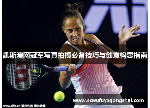 凯斯澳网冠军写真拍摄必备技巧与创意构思指南