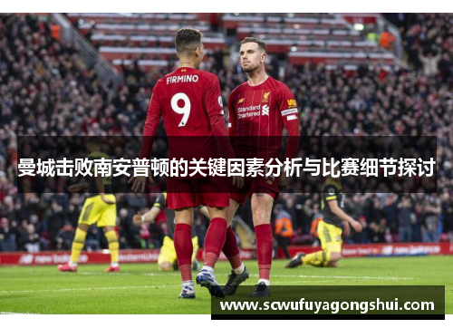 曼城击败南安普顿的关键因素分析与比赛细节探讨