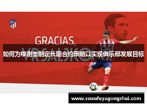 如何为穆谢奎制定长期合约策略以实现俱乐部发展目标