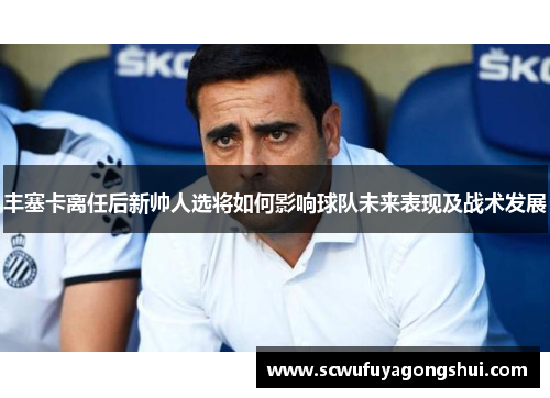 丰塞卡离任后新帅人选将如何影响球队未来表现及战术发展