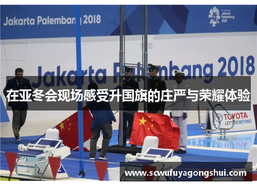 在亚冬会现场感受升国旗的庄严与荣耀体验