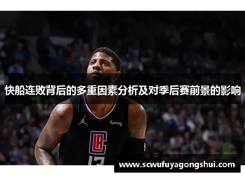 快船连败背后的多重因素分析及对季后赛前景的影响
