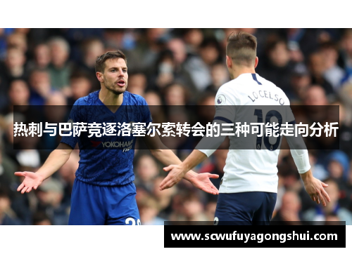 热刺与巴萨竞逐洛塞尔索转会的三种可能走向分析