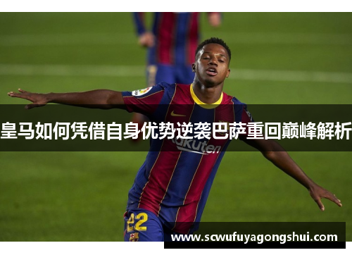 皇马如何凭借自身优势逆袭巴萨重回巅峰解析