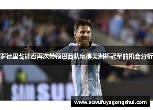 罗德里戈能否再次带领巴西队赢得美洲杯冠军的机会分析