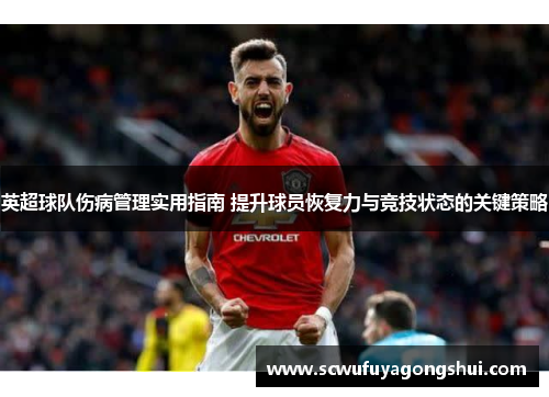 英超球队伤病管理实用指南 提升球员恢复力与竞技状态的关键策略