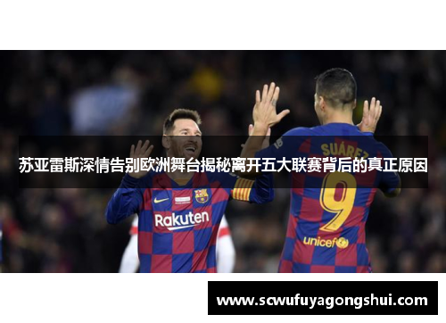 苏亚雷斯深情告别欧洲舞台揭秘离开五大联赛背后的真正原因